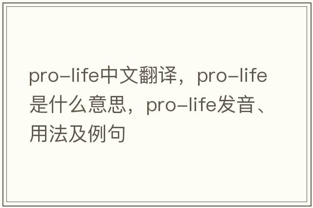 pro-life中文翻譯，pro-life是什么意思，pro-life發(fā)音、用法及例句
