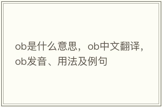 ob是什么意思，ob中文翻譯，ob發(fā)音、用法及例句