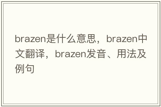 brazen是什么意思，brazen中文翻譯，brazen發(fā)音、用法及例句