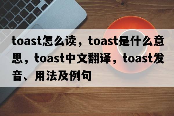toast怎么讀，toast是什么意思，toast中文翻譯，toast發(fā)音、用法及例句