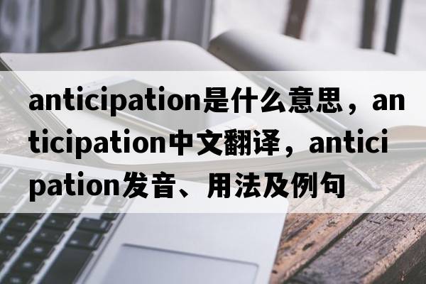 anticipation是什么意思，anticipation中文翻譯，anticipation發(fā)音、用法及例句