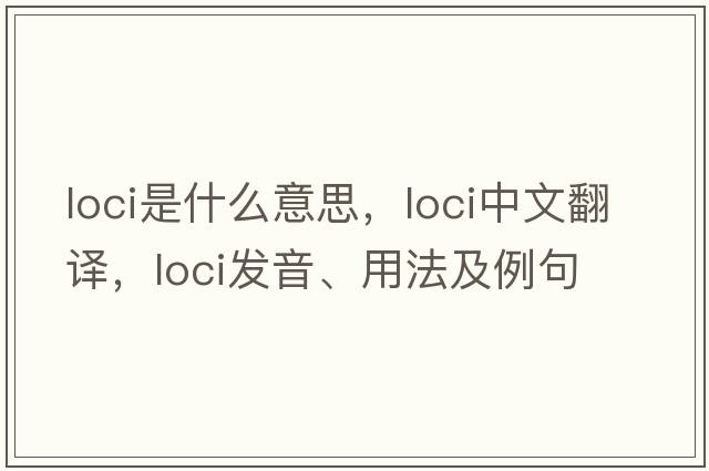 loci是什么意思，loci中文翻譯，loci發(fā)音、用法及例句
