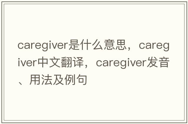 caregiver是什么意思，caregiver中文翻譯，caregiver發(fā)音、用法及例句