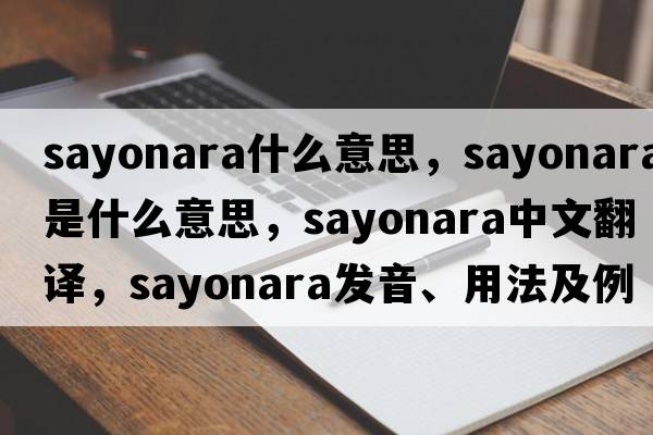 sayonara什么意思，sayonara是什么意思，sayonara中文翻譯，sayonara發(fā)音、用法及例句