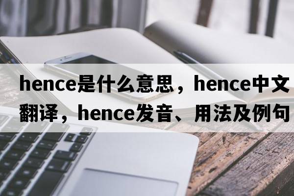 hence是什么意思，hence中文翻譯，hence發(fā)音、用法及例句