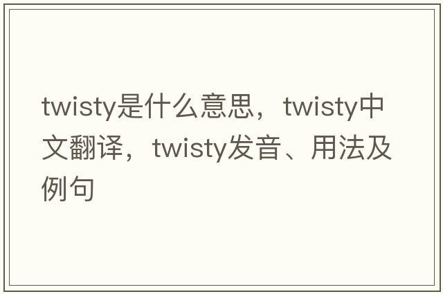 twisty是什么意思，twisty中文翻譯，twisty發(fā)音、用法及例句