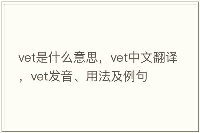 vet是什么意思，vet中文翻譯，vet發(fā)音、用法及例句