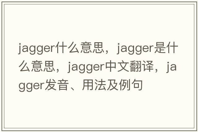 jagger什么意思，jagger是什么意思，jagger中文翻譯，jagger發(fā)音、用法及例句