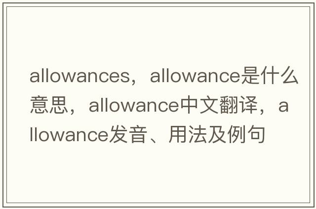 allowances，allowance是什么意思，allowance中文翻譯，allowance發(fā)音、用法及例句
