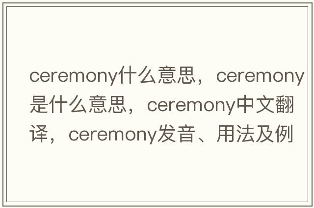 ceremony什么意思，ceremony是什么意思，ceremony中文翻譯，ceremony發(fā)音、用法及例句