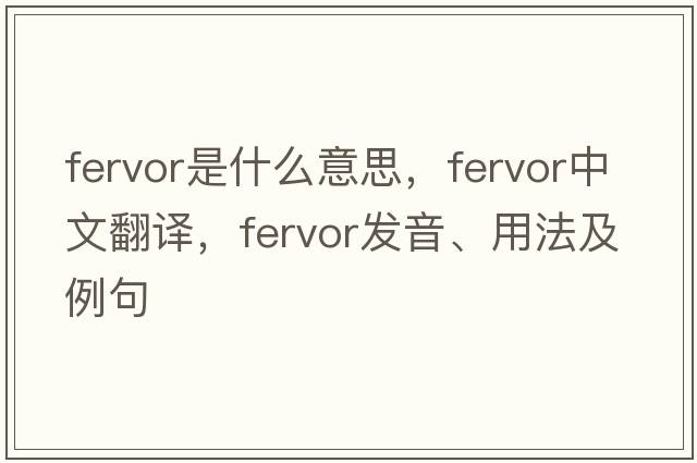 fervor是什么意思，fervor中文翻譯，fervor發(fā)音、用法及例句