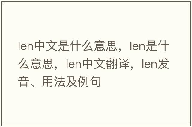 len中文是什么意思，len是什么意思，len中文翻譯，len發(fā)音、用法及例句