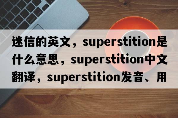 迷信的英文，superstition是什么意思，superstition中文翻譯，superstition發(fā)音、用法及例句