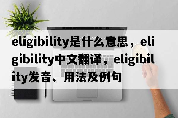 eligibility是什么意思，eligibility中文翻譯，eligibility發(fā)音、用法及例句