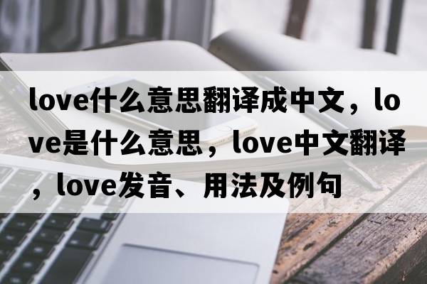 love什么意思翻譯成中文，love是什么意思，love中文翻譯，love發(fā)音、用法及例句