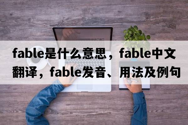 fable是什么意思，fable中文翻譯，fable發(fā)音、用法及例句