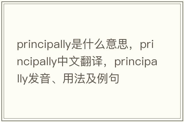 principally是什么意思，principally中文翻譯，principally發(fā)音、用法及例句