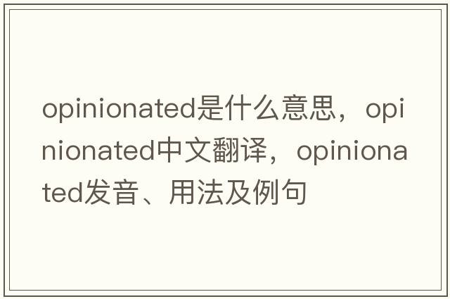 opinionated是什么意思，opinionated中文翻譯，opinionated發(fā)音、用法及例句