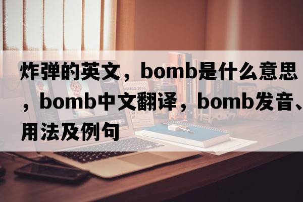 炸彈的英文，bomb是什么意思，bomb中文翻譯，bomb發(fā)音、用法及例句