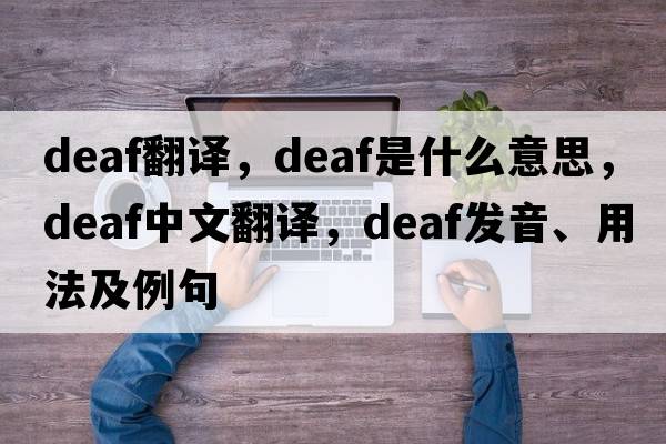 deaf翻譯，deaf是什么意思，deaf中文翻譯，deaf發(fā)音、用法及例句