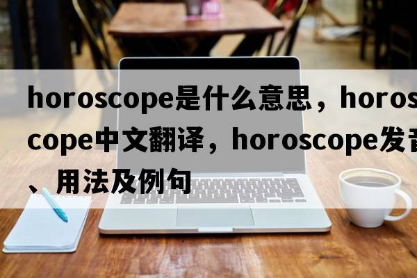 horoscope是什么意思，horoscope中文翻譯，horoscope發(fā)音、用法及例句