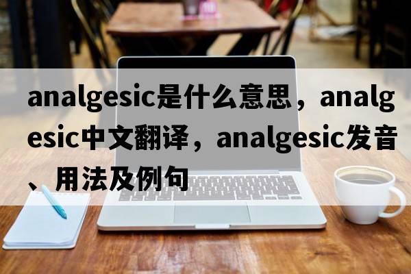 analgesic是什么意思，analgesic中文翻譯，analgesic發(fā)音、用法及例句