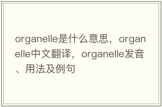 organelle是什么意思，organelle中文翻譯，organelle發(fā)音、用法及例句