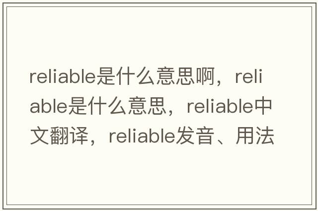 reliable是什么意思啊，reliable是什么意思，reliable中文翻譯，reliable發(fā)音、用法及例句