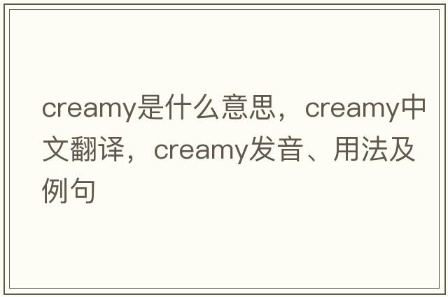 creamy是什么意思，creamy中文翻譯，creamy發(fā)音、用法及例句
