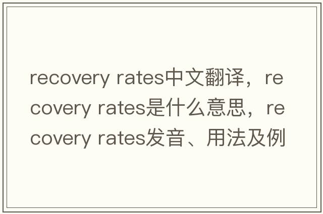 recovery rates中文翻譯，recovery rates是什么意思，recovery rates發(fā)音、用法及例句