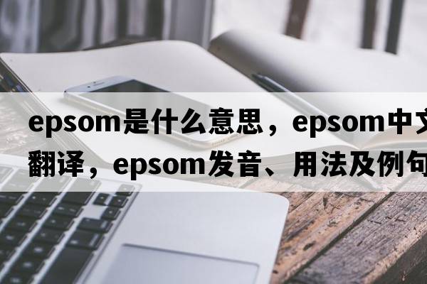 epsom是什么意思，epsom中文翻譯，epsom發(fā)音、用法及例句