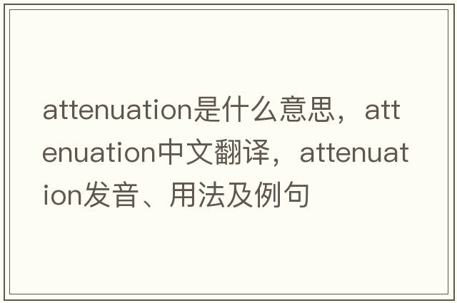 attenuation是什么意思，attenuation中文翻譯，attenuation發(fā)音、用法及例句