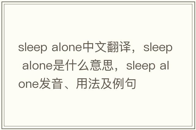 sleep alone中文翻譯，sleep alone是什么意思，sleep alone發(fā)音、用法及例句