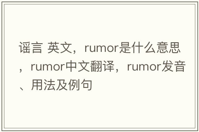 謠言 英文，rumor是什么意思，rumor中文翻譯，rumor發(fā)音、用法及例句