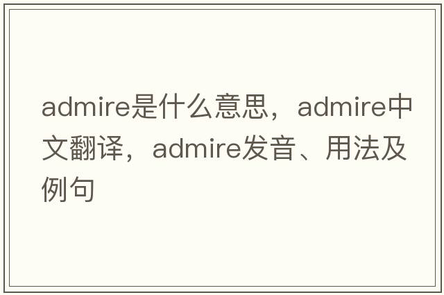 admire是什么意思，admire中文翻譯，admire發(fā)音、用法及例句
