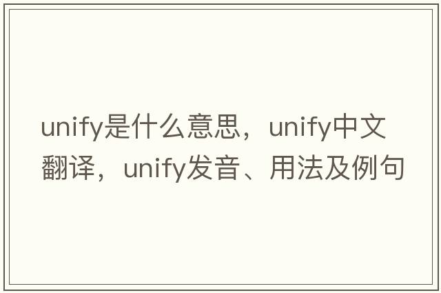 unify是什么意思，unify中文翻譯，unify發(fā)音、用法及例句