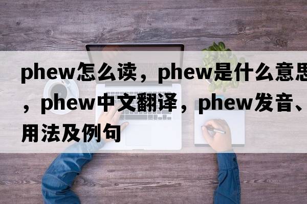 phew怎么讀，phew是什么意思，phew中文翻譯，phew發(fā)音、用法及例句