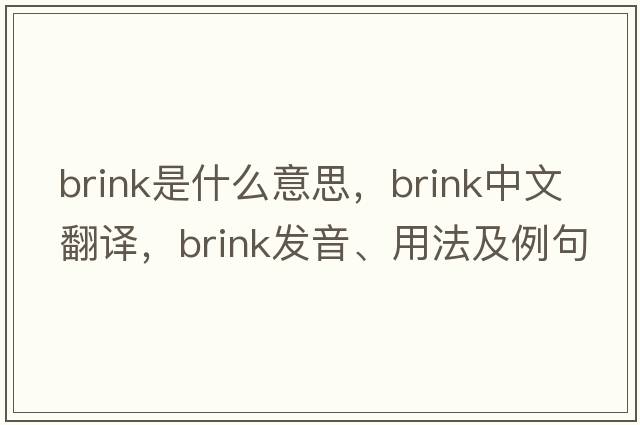 brink是什么意思，brink中文翻譯，brink發(fā)音、用法及例句