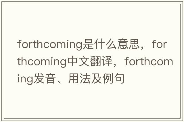 forthcoming是什么意思，forthcoming中文翻譯，forthcoming發(fā)音、用法及例句