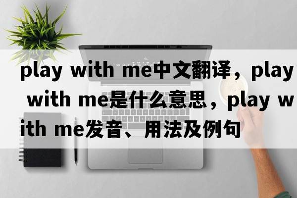 play with me中文翻譯，play with me是什么意思，play with me發(fā)音、用法及例句