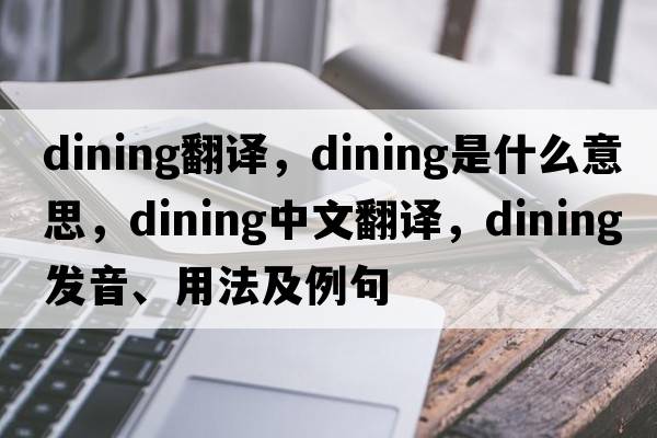 dining翻譯，dining是什么意思，dining中文翻譯，dining發(fā)音、用法及例句