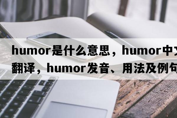 humor是什么意思，humor中文翻譯，humor發(fā)音、用法及例句