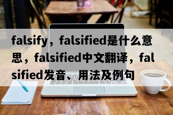 falsify，falsified是什么意思，falsified中文翻譯，falsified發(fā)音、用法及例句