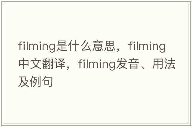 filming是什么意思，filming中文翻譯，filming發(fā)音、用法及例句