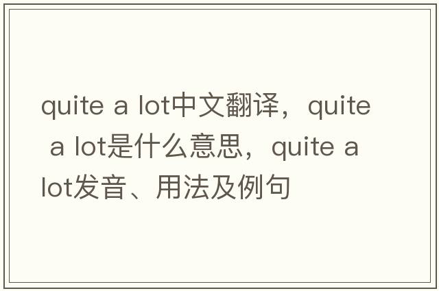 quite a lot中文翻譯，quite a lot是什么意思，quite a lot發(fā)音、用法及例句