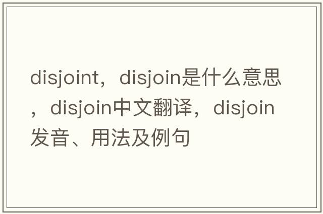 disjoint，disjoin是什么意思，disjoin中文翻譯，disjoin發(fā)音、用法及例句
