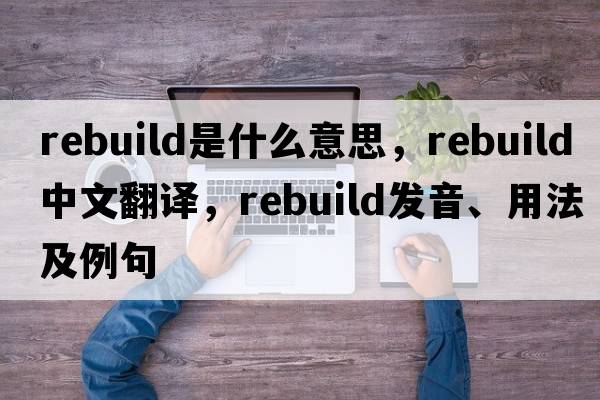 rebuild是什么意思，rebuild中文翻譯，rebuild發(fā)音、用法及例句