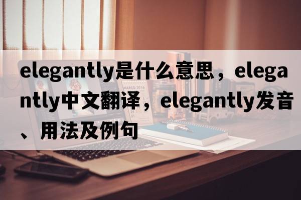 elegantly是什么意思，elegantly中文翻譯，elegantly發(fā)音、用法及例句
