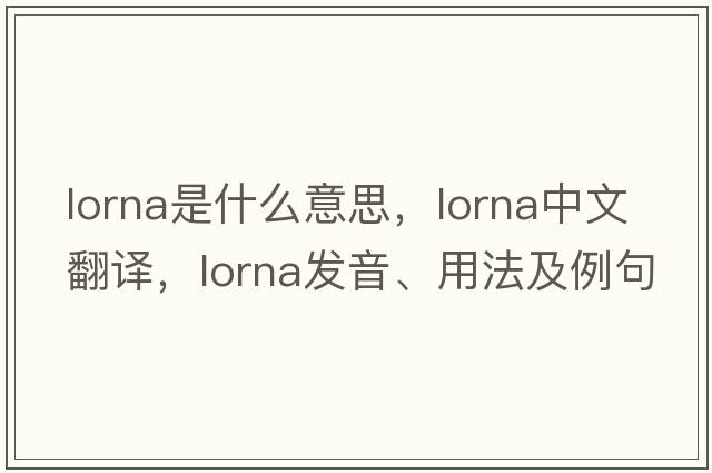 Lorna是什么意思，Lorna中文翻譯，Lorna發(fā)音、用法及例句