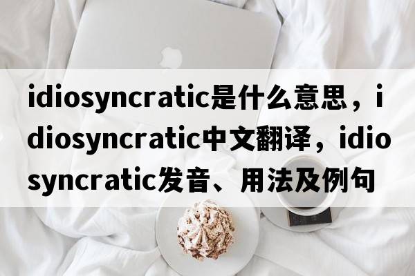 idiosyncratic是什么意思，idiosyncratic中文翻譯，idiosyncratic發(fā)音、用法及例句